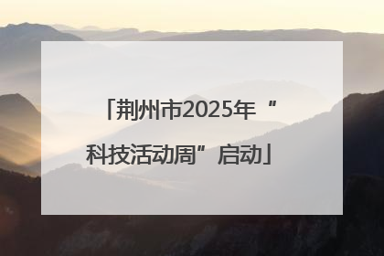 荆州市2025年“科技活动周”启动