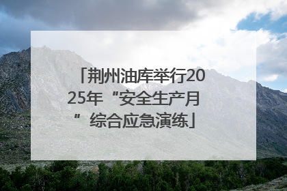 荆州油库举行2025年“安全生产月”综合应急演练