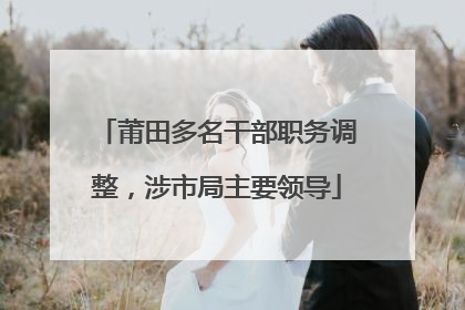 莆田多名干部职务调整，涉市局主要领导