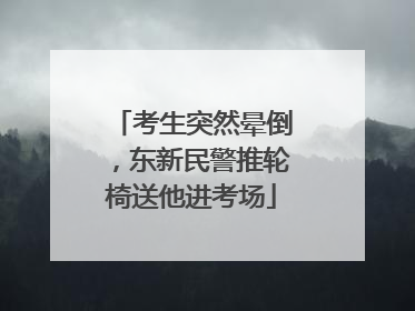 考生突然晕倒，东新民警推轮椅送他进考场