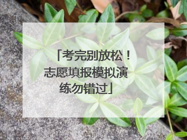 考完别放松！志愿填报模拟演练勿错过