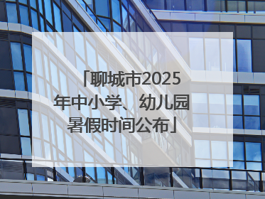 聊城市2025年中小学、幼儿园暑假时间公布