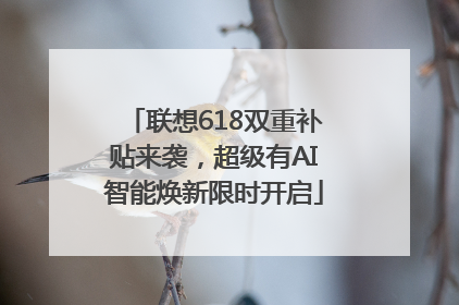 联想618双重补贴来袭，超级有AI智能焕新限时开启