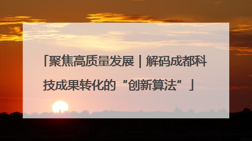 聚焦高质量发展｜解码成都科技成果转化的“创新算法”