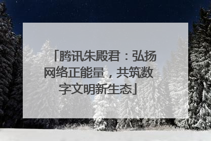 腾讯朱殿君：弘扬网络正能量，共筑数字文明新生态