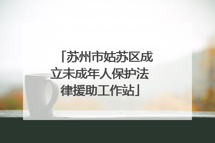 苏州市姑苏区成立未成年人保护法律援助工作站