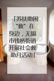 苏扶助困 “救”在身边，无锡市钱桥街道开展社会救助月活动