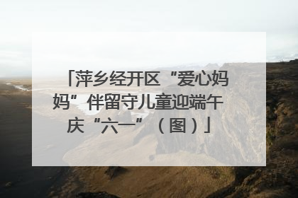 萍乡经开区“爱心妈妈”伴留守儿童迎端午庆“六一”（图）