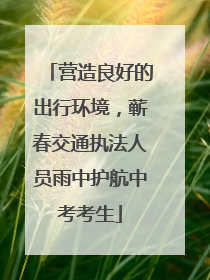 营造良好的出行环境，蕲春交通执法人员雨中护航中考考生