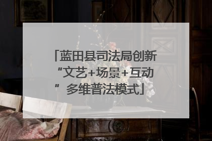 蓝田县司法局创新“文艺+场景+互动”多维普法模式