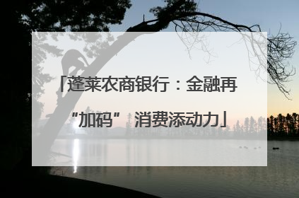 蓬莱农商银行：金融再“加码” 消费添动力