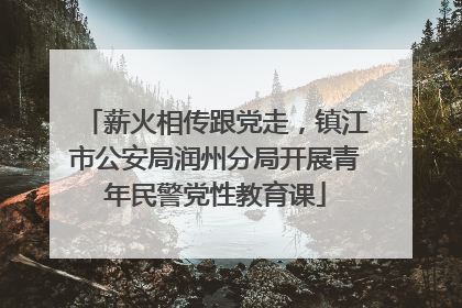 薪火相传跟党走，镇江市公安局润州分局开展青年民警党性教育课