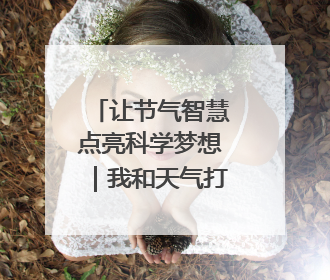 让节气智慧点亮科学梦想｜我和天气打交道