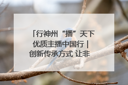 行神州“播”天下 优质主播中国行｜创新传承方式 让非遗“活”在当下