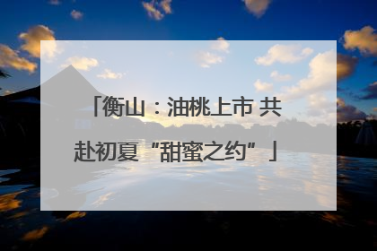 衡山：油桃上市 共赴初夏“甜蜜之约”