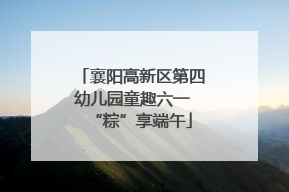 襄阳高新区第四幼儿园童趣六一 “粽”享端午