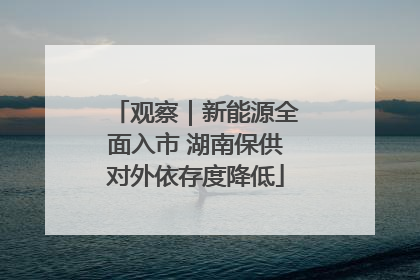 观察｜新能源全面入市 湖南保供对外依存度降低