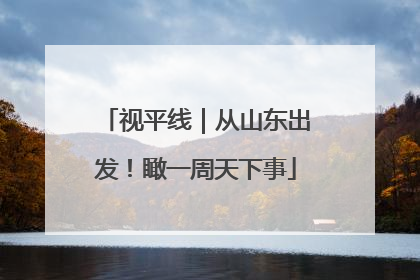 视平线｜从山东出发！瞰一周天下事