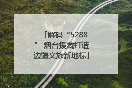 解码“5288” 烟台援藏打造边疆文旅新地标