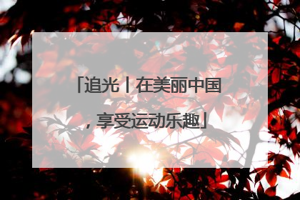 追光丨在美丽中国，享受运动乐趣