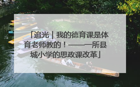 追光｜我的德育课是体育老师教的！——一所县城小学的思政课改革