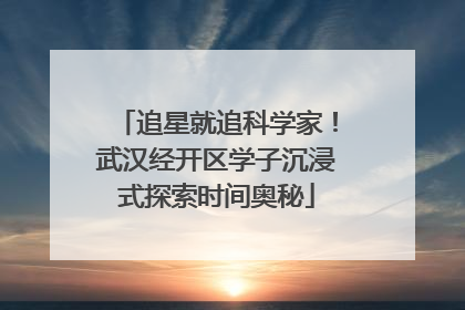 追星就追科学家！武汉经开区学子沉浸式探索时间奥秘
