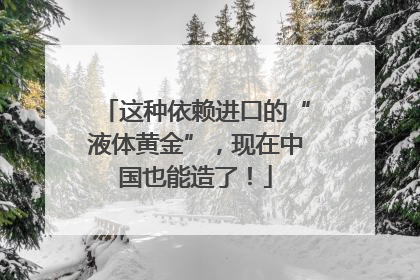 这种依赖进口的“液体黄金”，现在中国也能造了！