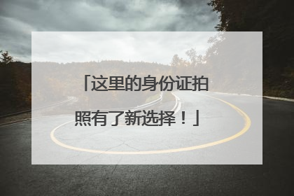 这里的身份证拍照有了新选择！