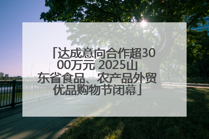 达成意向合作超3000万元 2025山东省食品、农产品外贸优品购物节闭幕