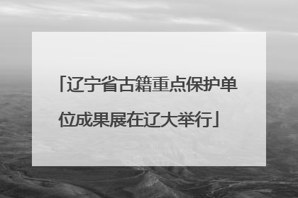 辽宁省古籍重点保护单位成果展在辽大举行