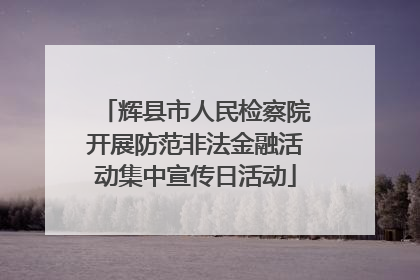 辉县市人民检察院开展防范非法金融活动集中宣传日活动