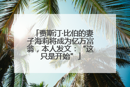 贾斯汀·比伯的妻子海莉将成为亿万富翁，本人发文：“这只是开始”