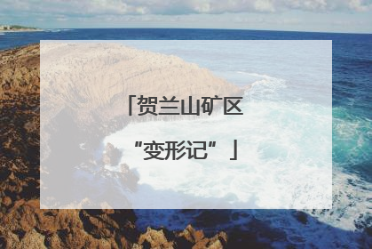 贺兰山矿区“变形记”