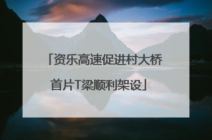 资乐高速促进村大桥首片T梁顺利架设