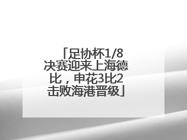 足协杯1/8决赛迎来上海德比，申花3比2击败海港晋级