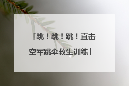 跳！跳！跳！直击空军跳伞救生训练