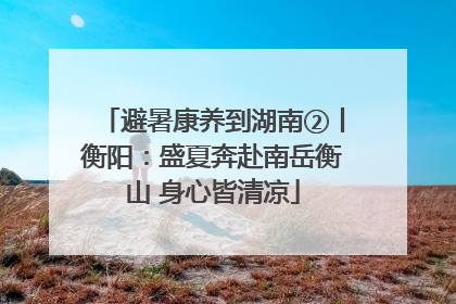 避暑康养到湖南②丨衡阳：盛夏奔赴南岳衡山 身心皆清凉
