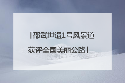 邵武世遗1号风景道获评全国美丽公路