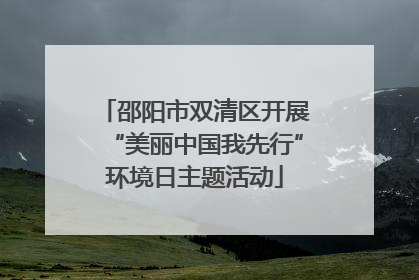 邵阳市双清区开展“美丽中国我先行”环境日主题活动