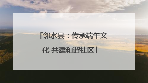 邻水县：传承端午文化 共建和谐社区