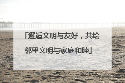 邂逅文明与友好，共绘邻里文明与家庭和睦