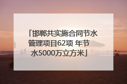 邯郸共实施合同节水管理项目62项 年节水5000万立方米