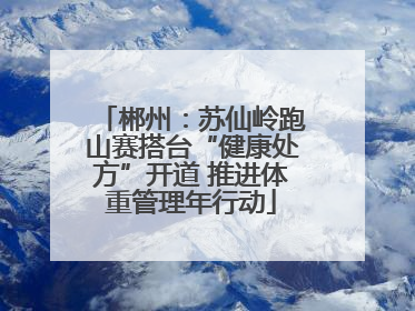 郴州：苏仙岭跑山赛搭台“健康处方”开道 推进体重管理年行动