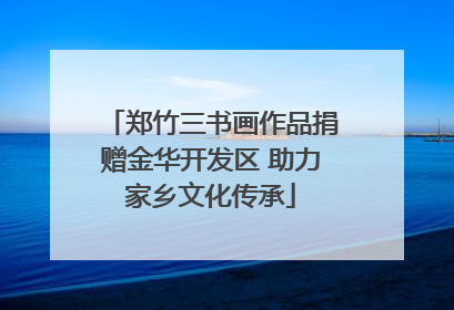 郑竹三书画作品捐赠金华开发区 助力家乡文化传承