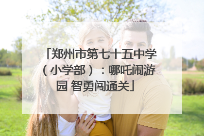 郑州市第七十五中学（小学部）：哪吒闹游园 智勇闯通关