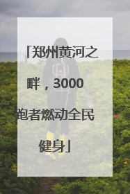 郑州黄河之畔，3000跑者燃动全民健身