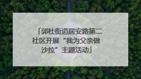 郭杜街道居安路第二社区开展“我为父亲做沙拉”主题活动