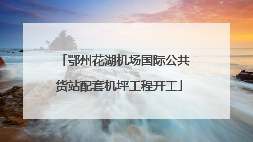 鄂州花湖机场国际公共货站配套机坪工程开工