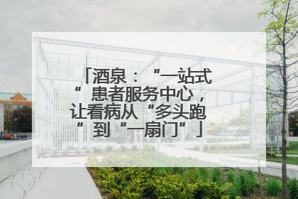 酒泉：“一站式”患者服务中心，让看病从“多头跑”到“一扇门”