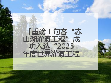 重磅！句容“赤山湖灌溉工程”成功入选“2025年度世界灌溉工程遗产”